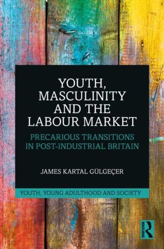 Youth, Masculinity and the Labour Market Precarious Transitions in PostIndustrial Britain