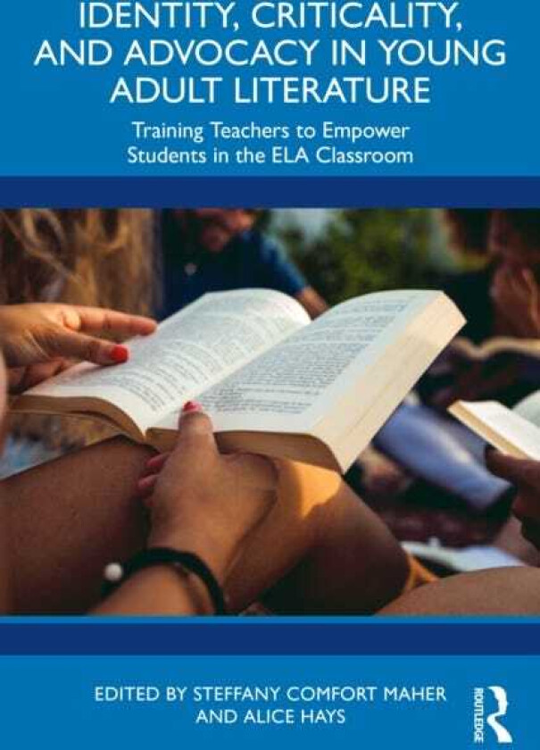 Identity, Criticality, and Advocacy in Young Adult Literature Training Teachers to Empower Students in the ELA Classroom