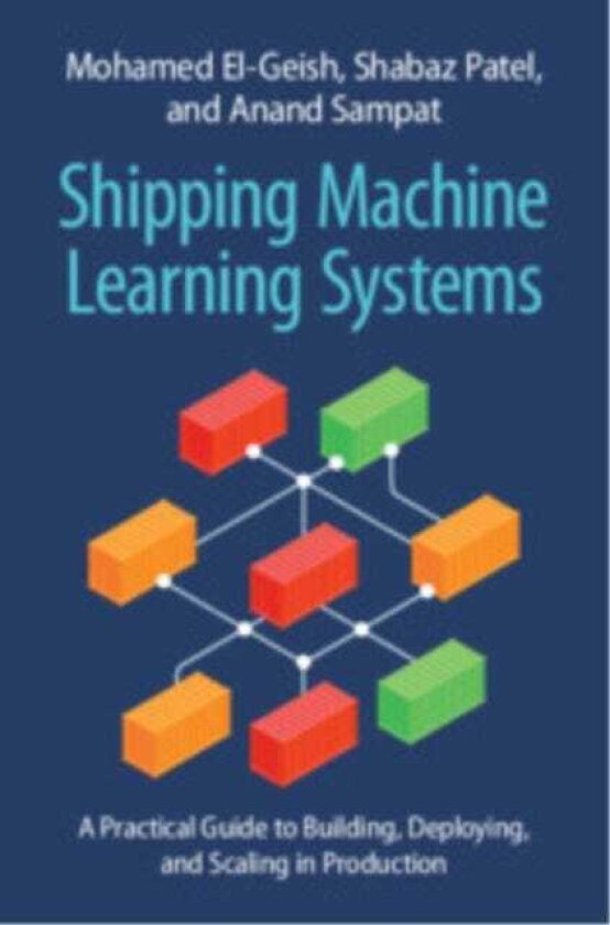 Shipping Machine Learning Systems A Practical Guide to Building, Deploying, and Scaling in Production
