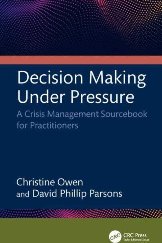 Decision Making Under Pressure A Crisis Management Sourcebook for Practitioners