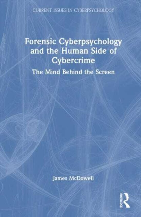Forensic Cyberpsychology and the Human Side of Cybercrime The Mind Behind the Screen