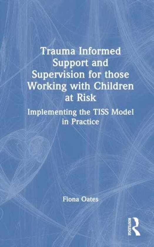 Trauma Informed Support and Supervision for Those Working with Children at Risk Implementing the TISS Model in Practice