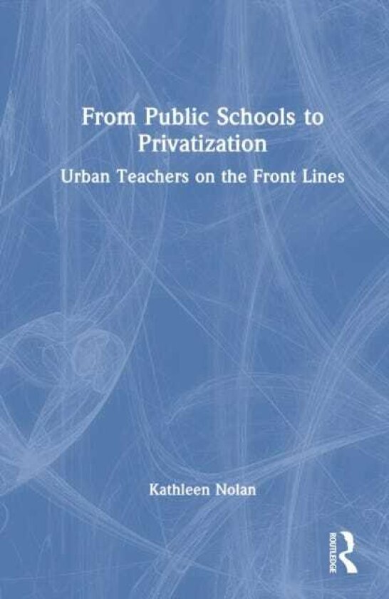 From Public Schools to Privatization Urban Teachers on the Front Lines