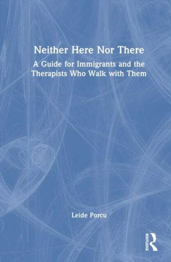 Neither Here Nor There A Guide for Immigrants and the Therapists Who Walk with Them
