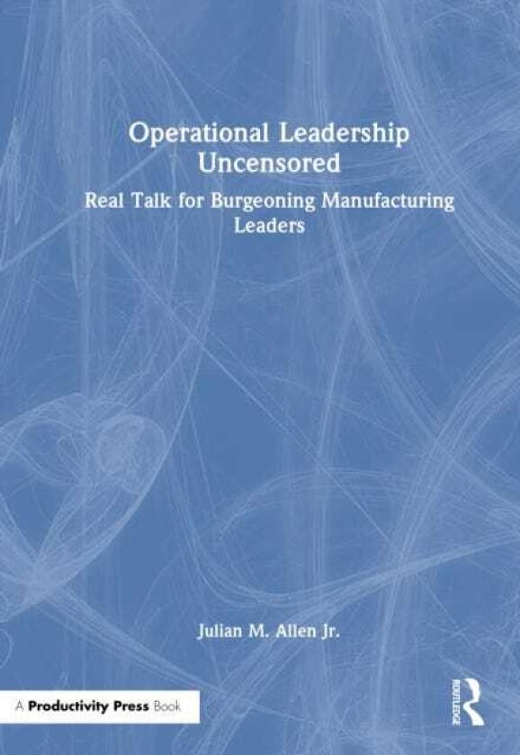 Operational Leadership Uncensored Real Talk for Burgeoning Manufacturing Leaders