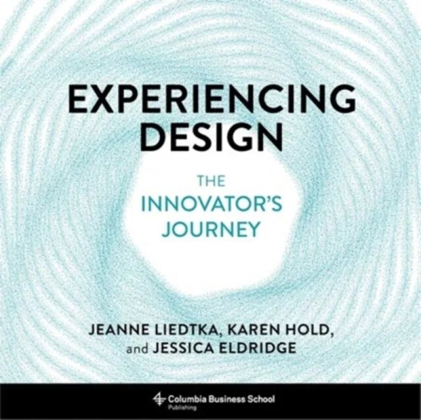Experiencing Design av Jeanne Liedtka, Karen Hold, Jessica Eldridge