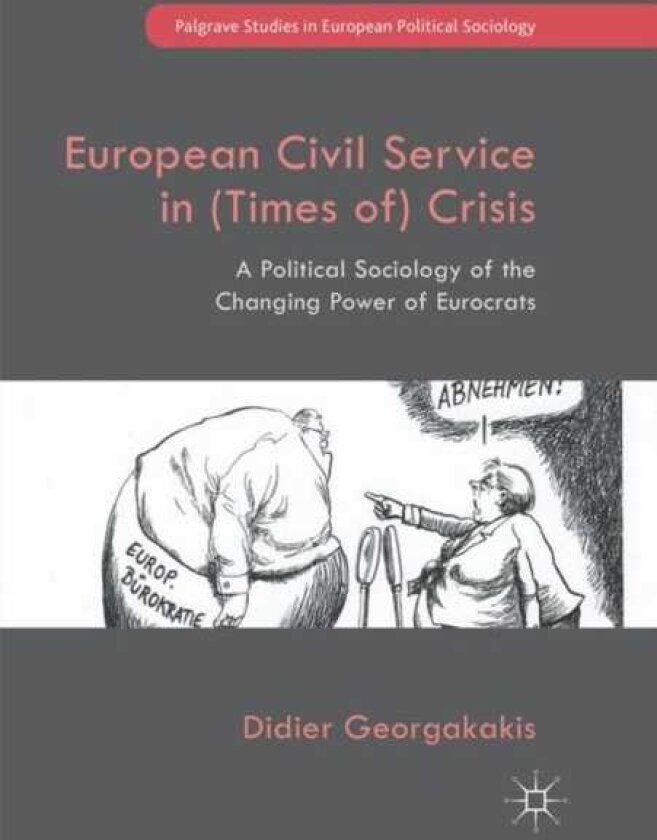European Civil Service in (Times of) Crisis A Political Sociology of the Changing Power of Eurocrats