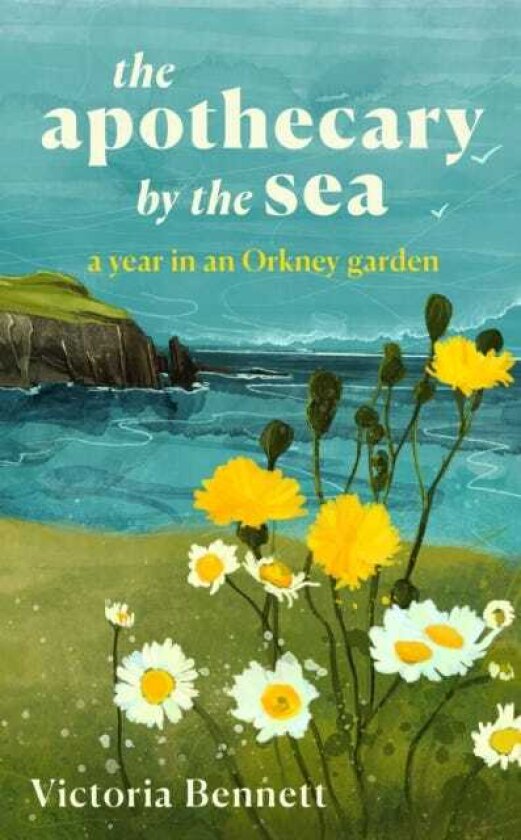 The Apothecary by the Sea A Year in an Orkney Garden