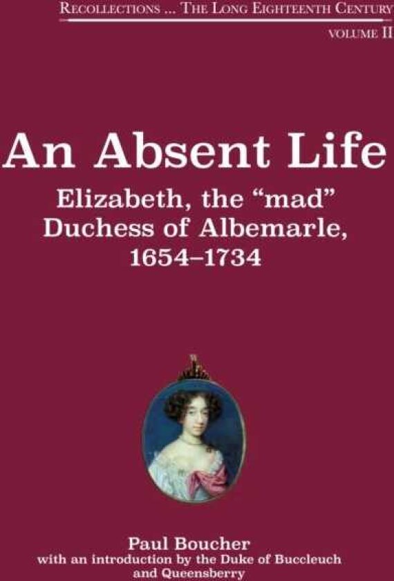 Absent Life Elizabeth, the "mad" Duchess of Albemarle, 16541734