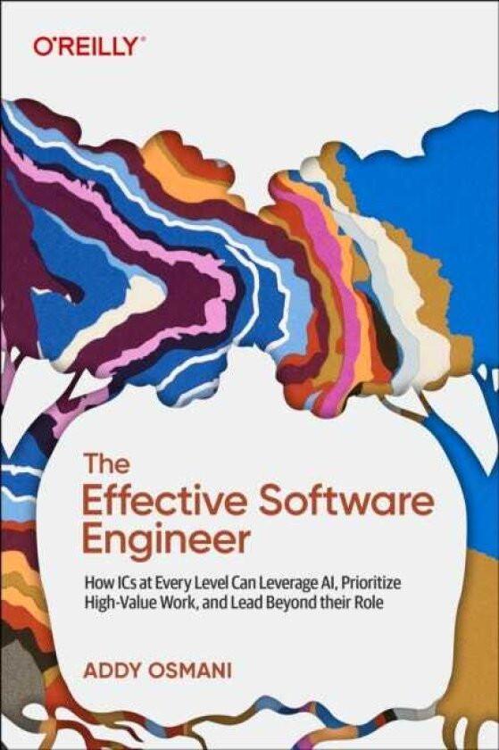 The Effective Software Engineer How ICS at Every Level Can Leverage Ai, Prioritize HighValue Work, and Lead Beyond Their Role