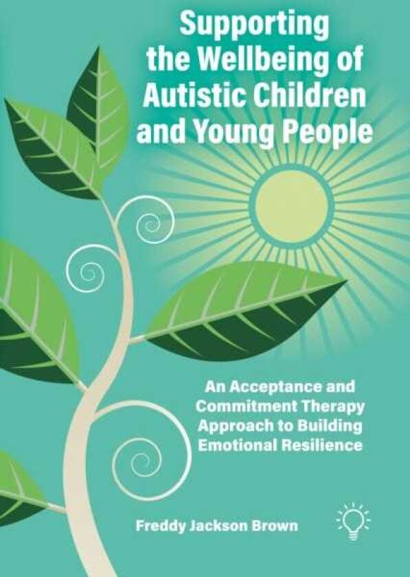 Supporting the Wellbeing of Autistic Children and Young People An Acceptance and Commitment Therapy Approach to Building Emotional Resilience
