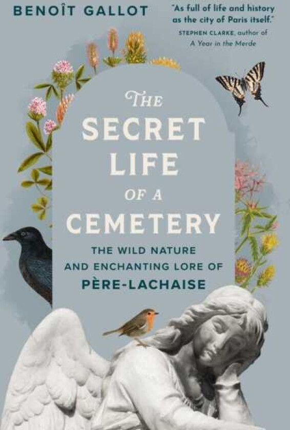 The Secret Life of a Cemetery The Wild Nature and Enchanting Lore of PereLachaise