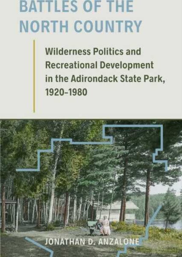 Battles of the North Country Wilderness Politics and Recreational Development in the Adirondack State Park, 19201980