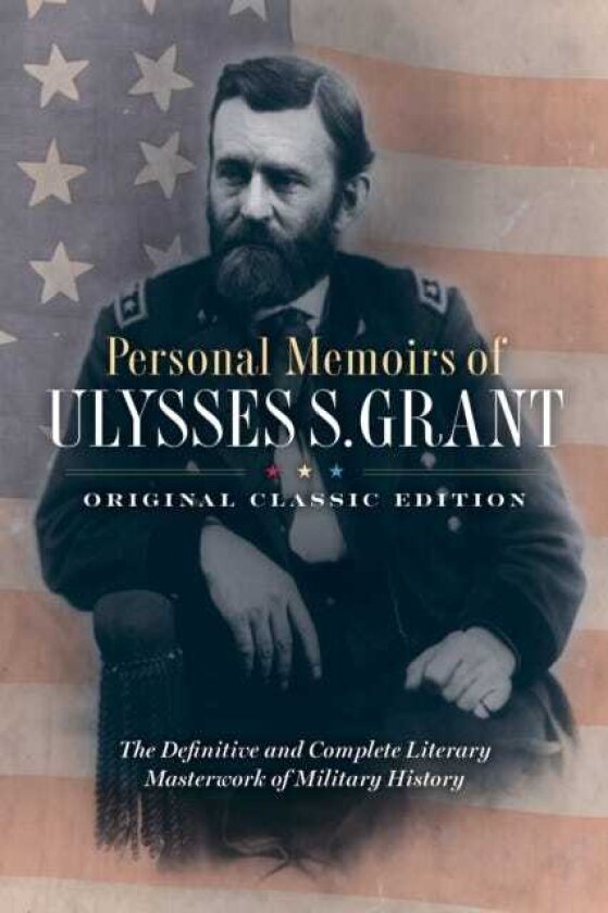 Personal Memoirs of Ulysses S. Grant (Original Classic Edition) The Definitive and Complete Literary Masterwork of Military History
