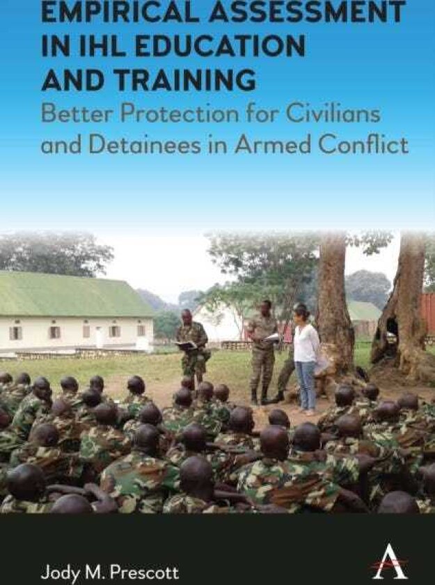 Empirical Assessment in IHL Education and Training Better Protection for Civilians and Detainees in Armed Conflict
