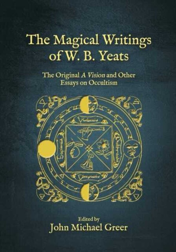 The Magical Writings of W.B. Yeats The Original 'A Vision' and Other Essays on Occultism