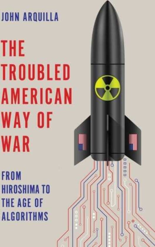 The Troubled American Way of War From Hiroshima to the Age of Algorithms