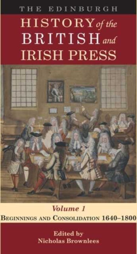 The Edinburgh History of the British and Irish Press, Volume 1 Beginnings and Consolidation 1640–1800