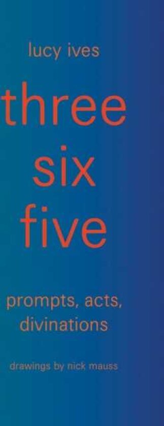 three six five:prompts, acts, divinations (an inexhaustible compendium for writing)