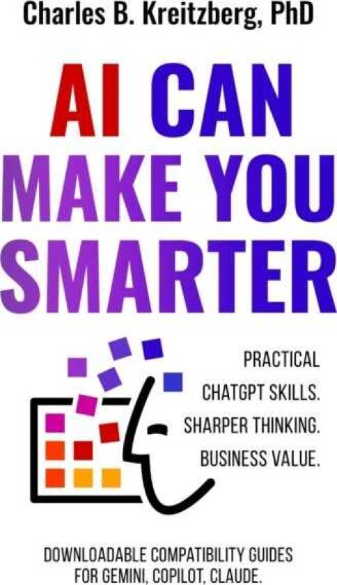 AI Can Make You Smarter Practical ChatGPT Skills. Sharper Thinking. Business Value.