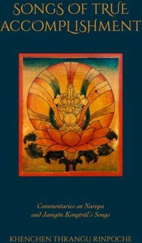 Songs of True Accomplishment Commentaries on Naropa and Lodr Thaye, Jamgn Kongtrl's Songs