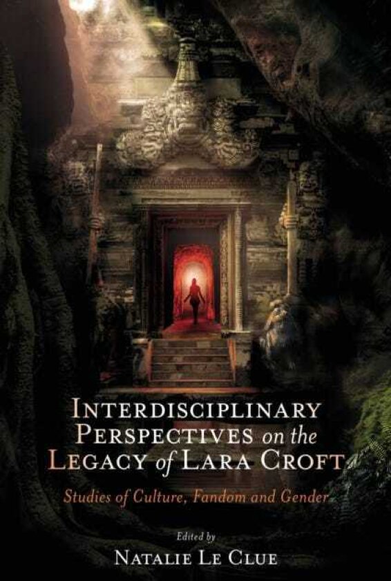 Interdisciplinary Perspectives on the Legacy of Lara Croft Studies of Culture, Fandom and Gender