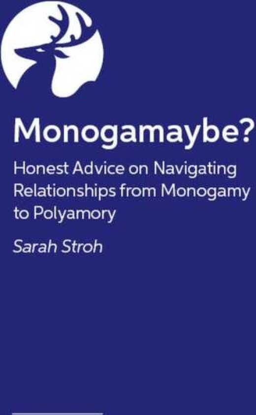 Monogamaybe? Honest Advice on Navigating Relationships from Monogamy to Polyamory