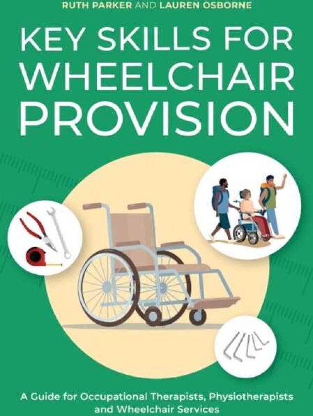 Key Skills for Wheelchair Provision A Guide for Occupational Therapists, Physiotherapists and Wheelchair Services