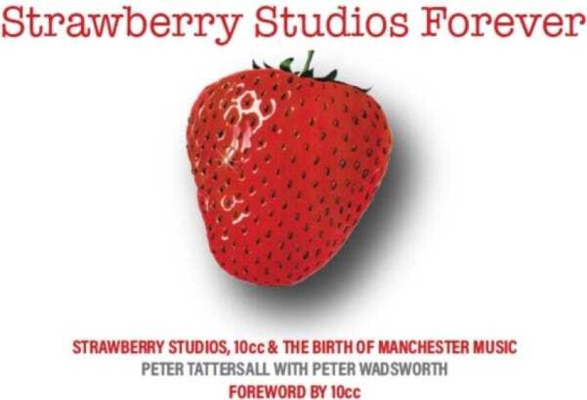 Strawberry Studios Forever Strawberry Studios, 10cc & the Birth of Manchester Music