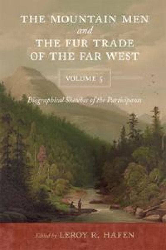 The Mountain Men and the Fur Trade of the Far West, Volume 5