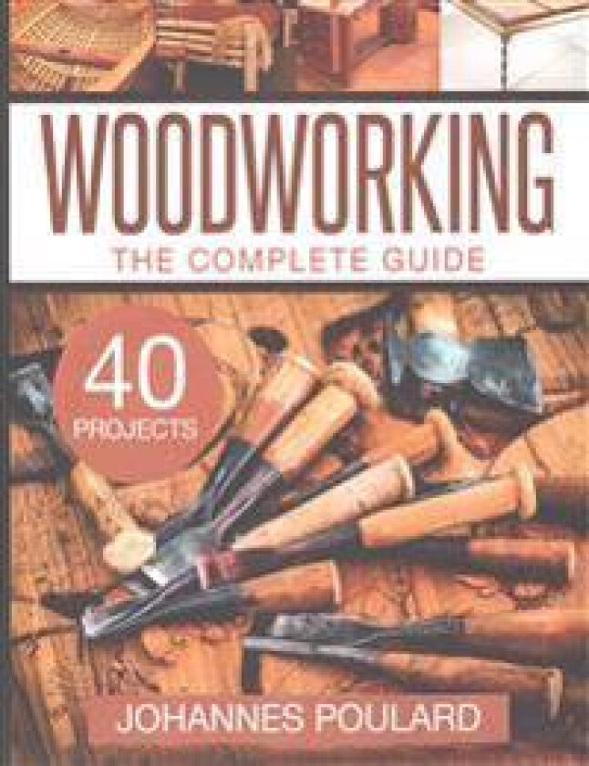 The Complete Guide to Woodworking: +40 Amazing Woodworking Projects for Your Home