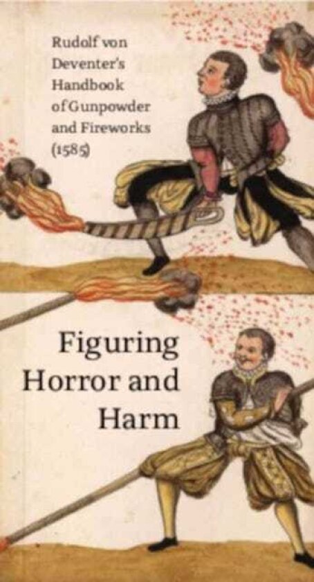 Figuring Horror and Harm Rudolf von Deventer's Handbook of Gunpowder and Fireworks (1585)
