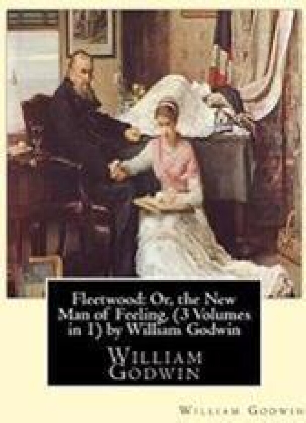 Fleetwood: Or, the New Man of Feeling, (3 Volumes in 1)by William Godwin: Fleetwood (Novel)