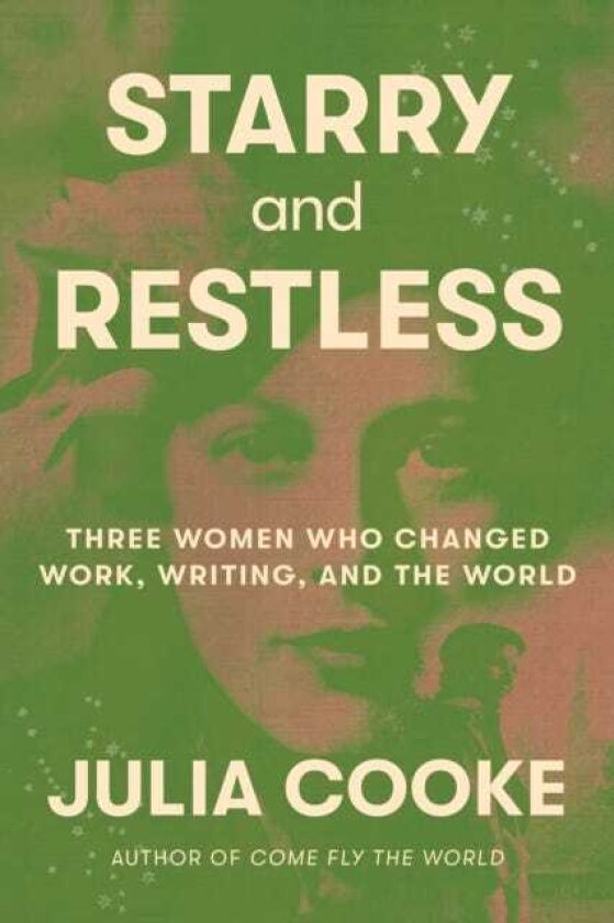 Starry and Restless Three Women Who Changed Work, Writing, and the World