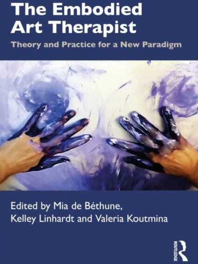 The Embodied Art Therapist Theory and Practice for a New Paradigm