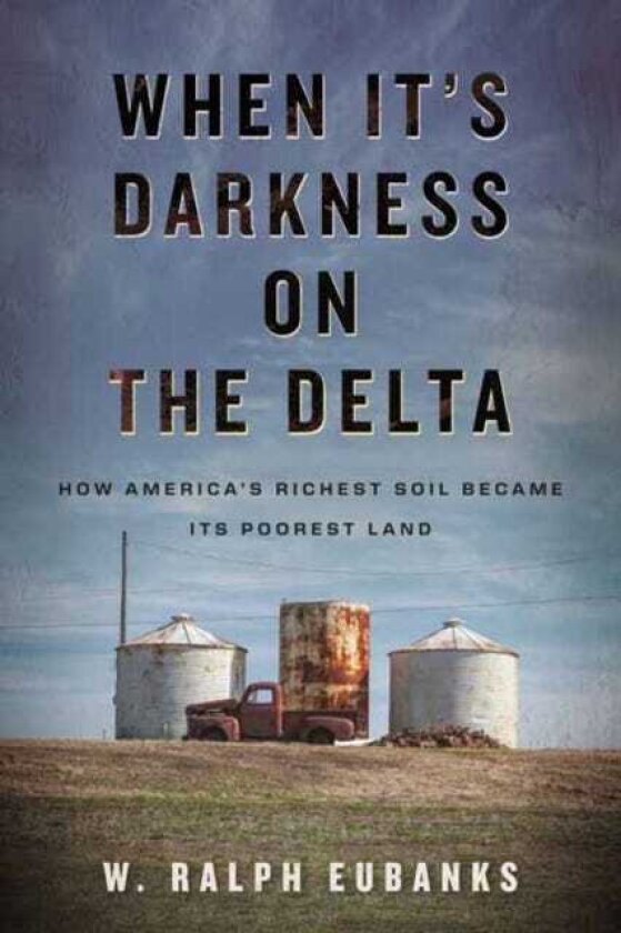 When It's Darkness on the Delta How America's Richest Soil Became Its Poorest Land
