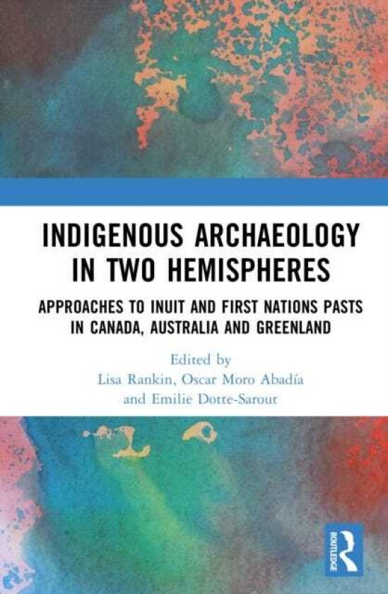 Indigenous Archaeology in Two Hemispheres Approaches to Inuit and First Nations Pasts in Canada, Australia and Greenland