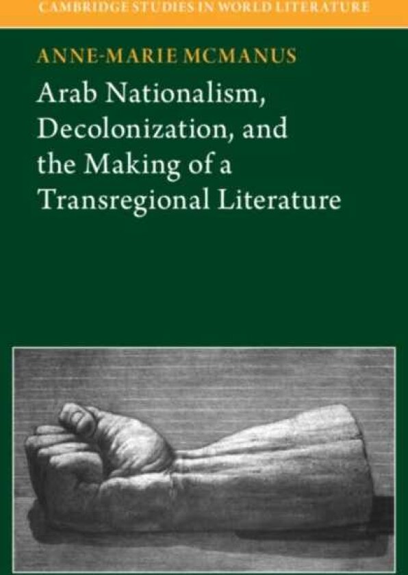 Arab Nationalism, Decolonization and the Making of a Transregional Literature