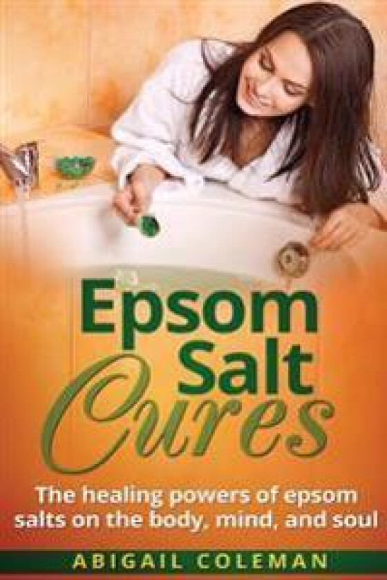 Epsom Salt Cures: The Healing Powers of Epsom Salts on the Body, Mind and Soul