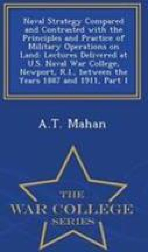 Naval Strategy Compared and Contrasted with the Principles and Practice of Military Operations on Land