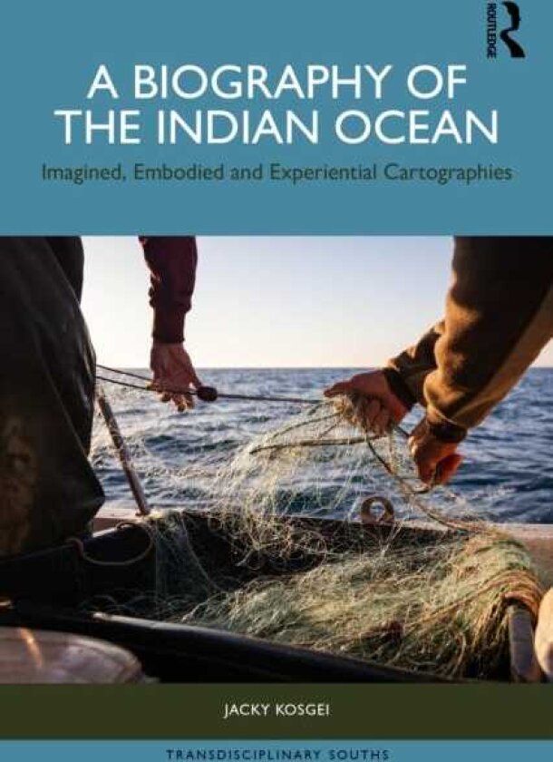 A Biography of the Indian Ocean Imagined, Embodied and Experiential Cartographies