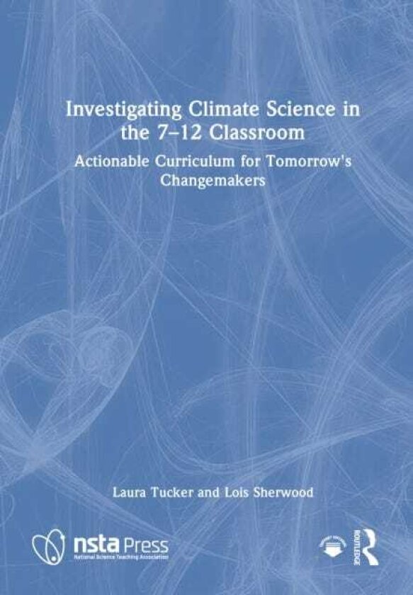 Investigating Climate Science in the 7–12 Classroom Actionable Curriculum for Tomorrow's Changemakers