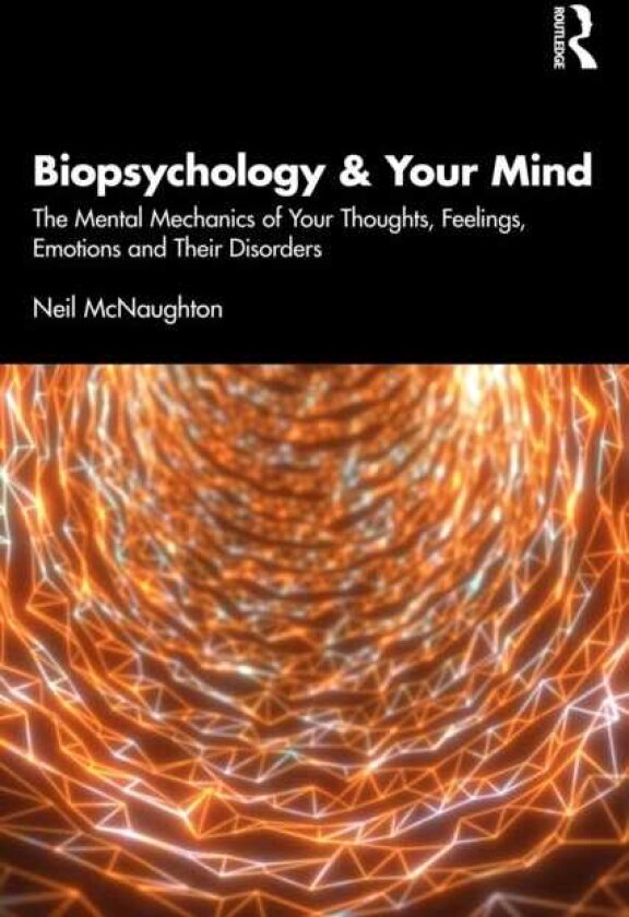 Biopsychology and Your Mind The Mental Mechanics of Your Thoughts, Feelings, Emotions and Their Disorders