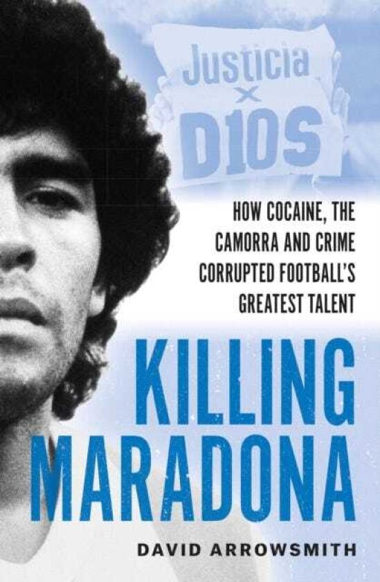 Killing Maradona How cocaine, the Camora, cartels and crime corrupted football's greatest talent