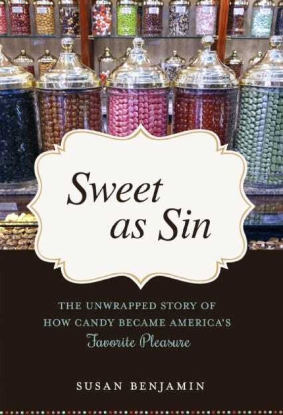 Sweet as Sin The Unwrapped Story of How Candy Became America's Favorite Pleasure