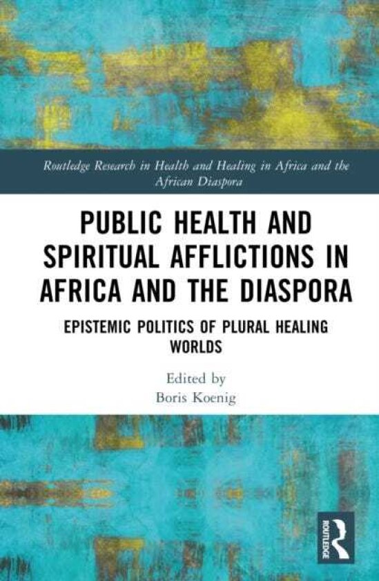 Public Health and Spiritual Afflictions in Africa and the Diaspora Epistemic Politics of Plural Healing Worlds