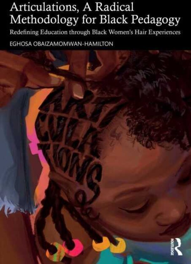 Articulations, A Radical Methodology for Black Pedagogy Redefining Education through Black Women’s Hair Experiences