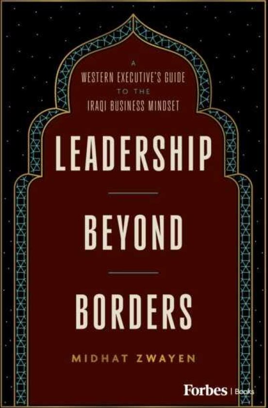 Leadership Beyond Borders A Western Executive's Guide to the Iraqi Business Mindset