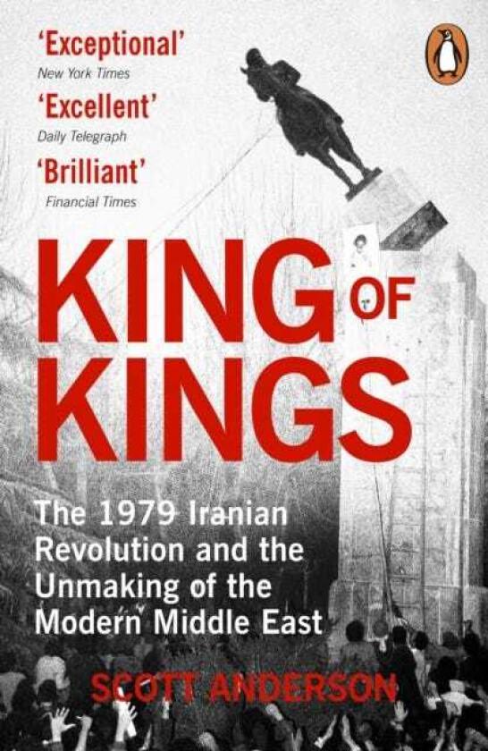 King of Kings The Fall of the Shah, the 1979 Iranian Revolution and the Unmaking of the Modern Middle East