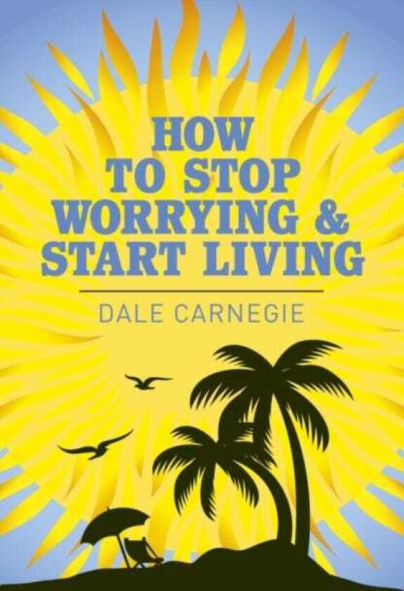 How to Stop Worrying and Start Living